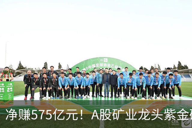 净赚575亿元！A股矿业龙头紫金矿业，前三季度净利大增52%，股价较年内高点回撤逾三成